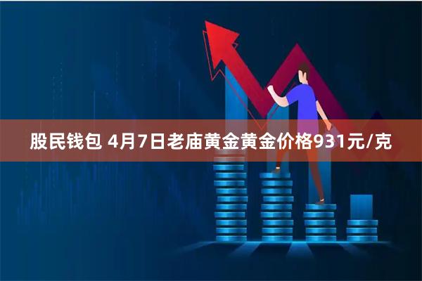 股民钱包 4月7日老庙黄金黄金价格931元/克