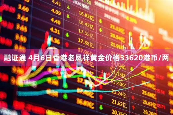 融证通 4月6日香港老凤祥黄金价格33620港币/两