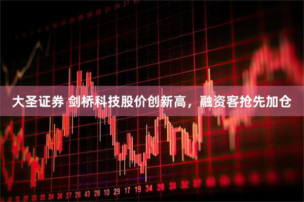大圣证券 剑桥科技股价创新高，融资客抢先加仓