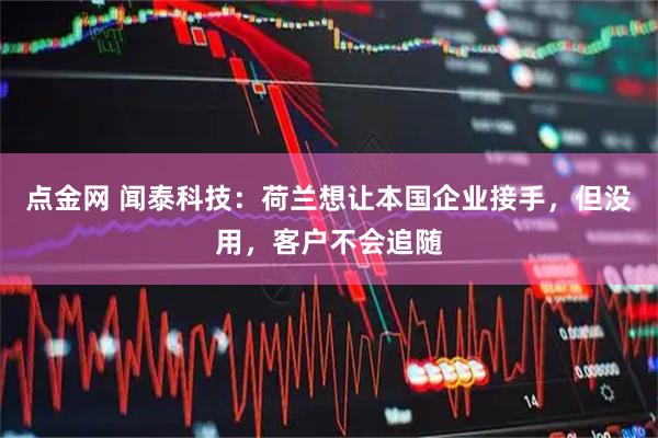 点金网 闻泰科技：荷兰想让本国企业接手，但没用，客户不会追随