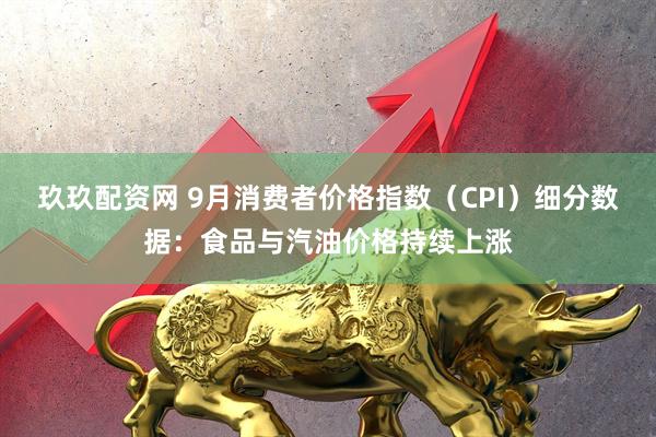 玖玖配资网 9月消费者价格指数（CPI）细分数据：食品与汽油价格持续上涨