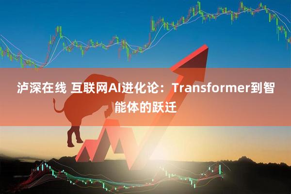 泸深在线 互联网AI进化论:Transformer到智能体的跃迁