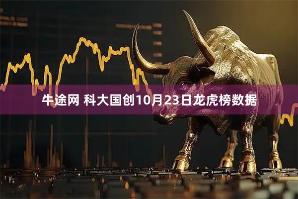 牛途网 科大国创10月23日龙虎榜数据