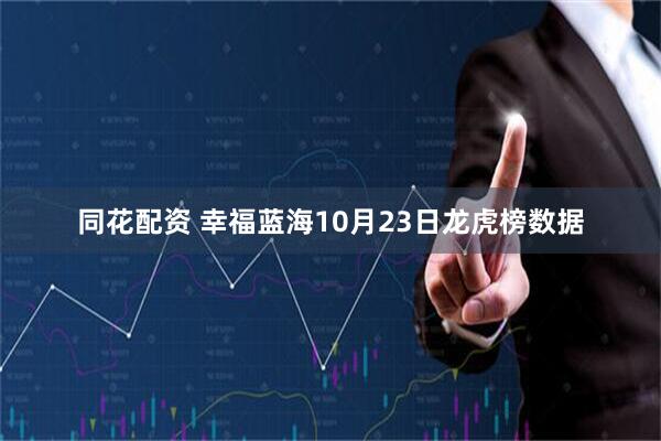 同花配资 幸福蓝海10月23日龙虎榜数据