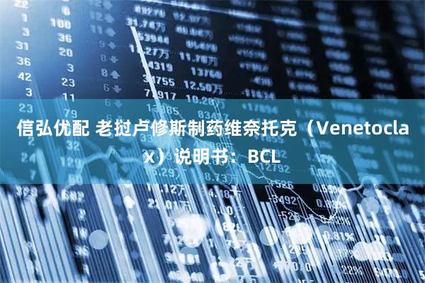 信弘优配 老挝卢修斯制药维奈托克(Venetoclax)说明书:BCL