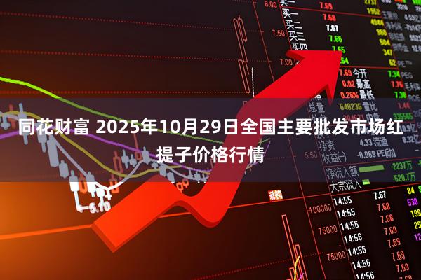 同花财富 2025年10月29日全国主要批发市场红提子价格行情