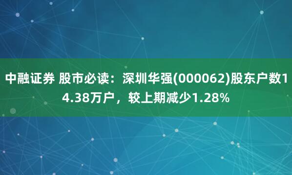 中融证券 股市必读：深圳华强(000062)股东户数14.38万户，较上期减少1.28%