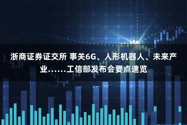 浙商证券证交所 事关6G、人形机器人、未来产业……工信部发布会要点速览