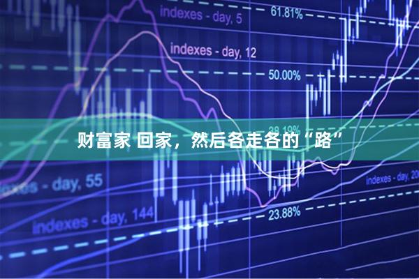 财富家 回家，然后各走各的“路”